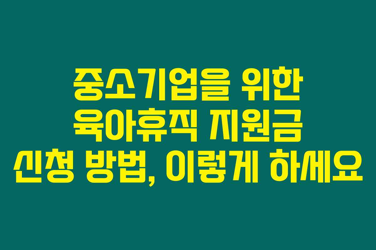 중소기업을 위한 육아휴직 지원금 신청 방법, 이렇게 하세요