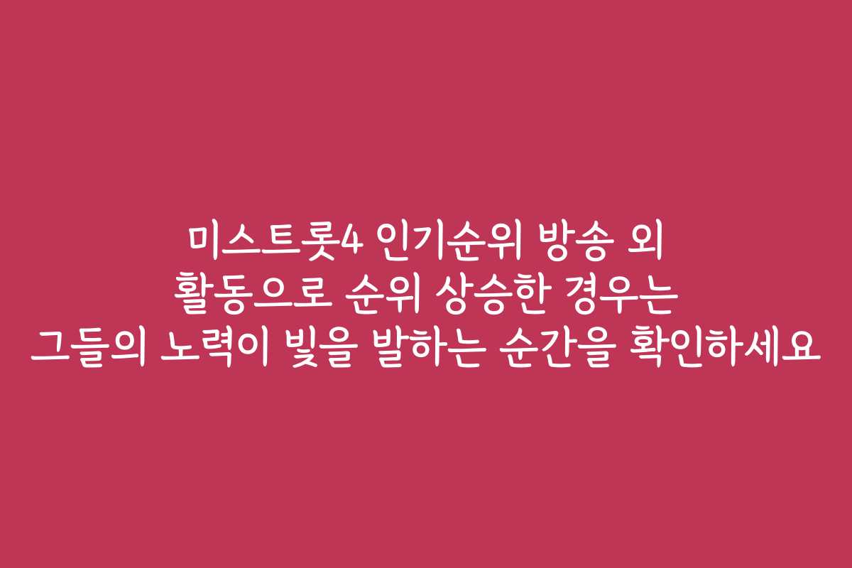 미스트롯4 인기순위 방송 외 활동으로 순위 상승한 경우는 그들의 노력이 빛을 발하는 순간을 확인하세요 미스트롯4 인기순위 방송 외 활동으로 순위 상승한 경우는 그들의 노력이 빛을 발하는 순간을 확인하세요