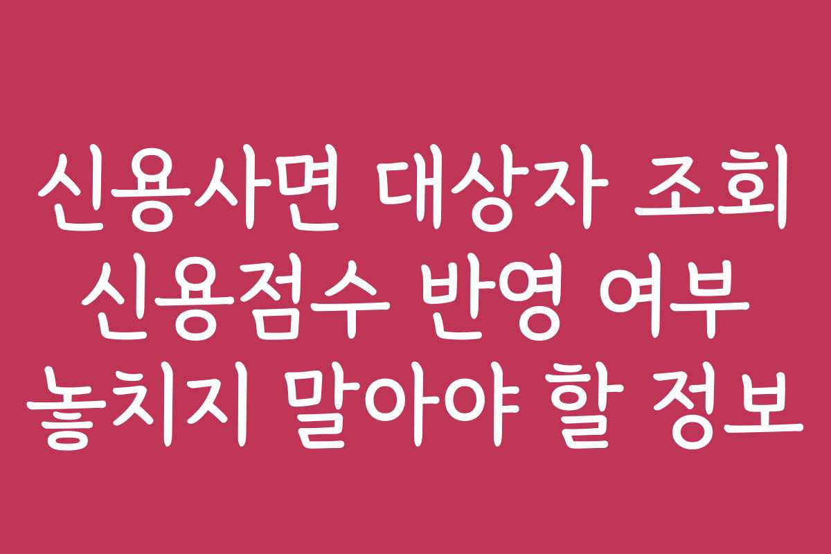 신용사면 대상자 조회 신용점수 반영 여부 놓치지 말아야 할 정보