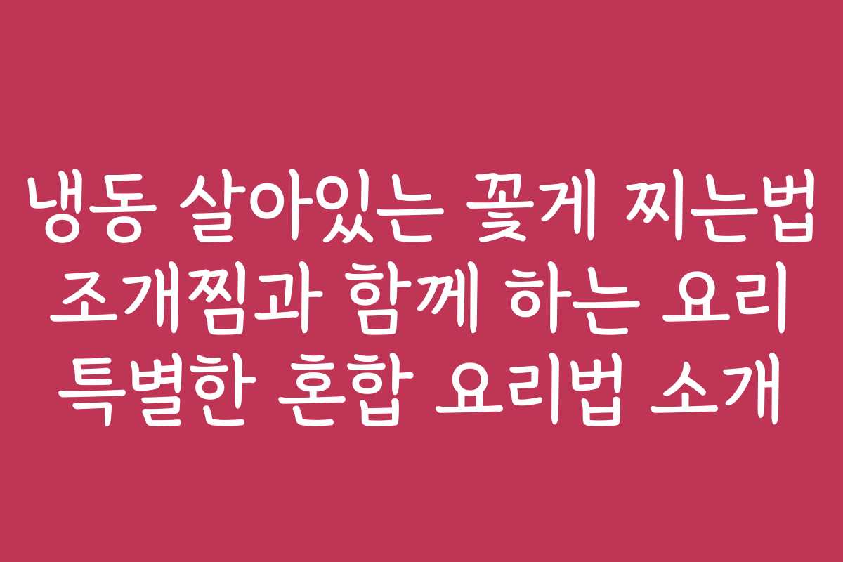 냉동 살아있는 꽃게 찌는법 조개찜과 함께 하는 요리 특별한 혼합 요리법 소개