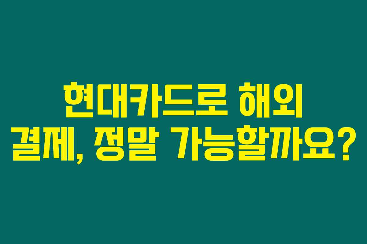 현대카드로 해외 결제, 정말 가능할까요?