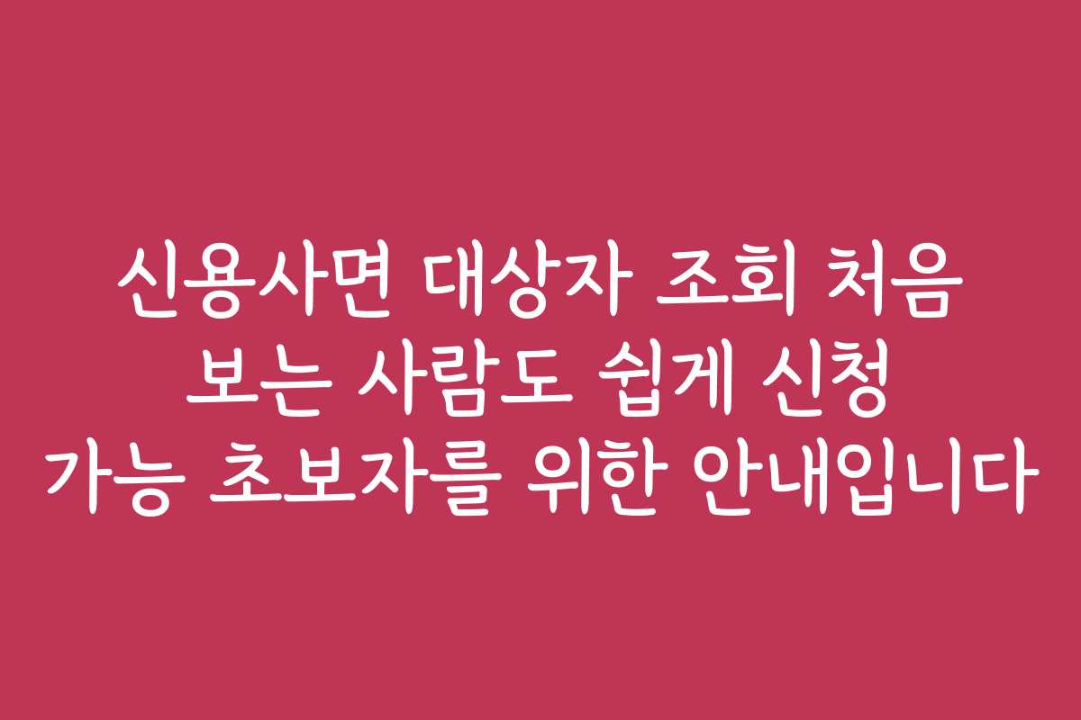 신용사면 대상자 조회 처음 보는 사람도 쉽게 신청 가능 초보자를 위한 안내입니다 신용사면 대상자 조회 처음 보는 사람도 쉽게 신청 가능 초보자를 위한 안내입니다
