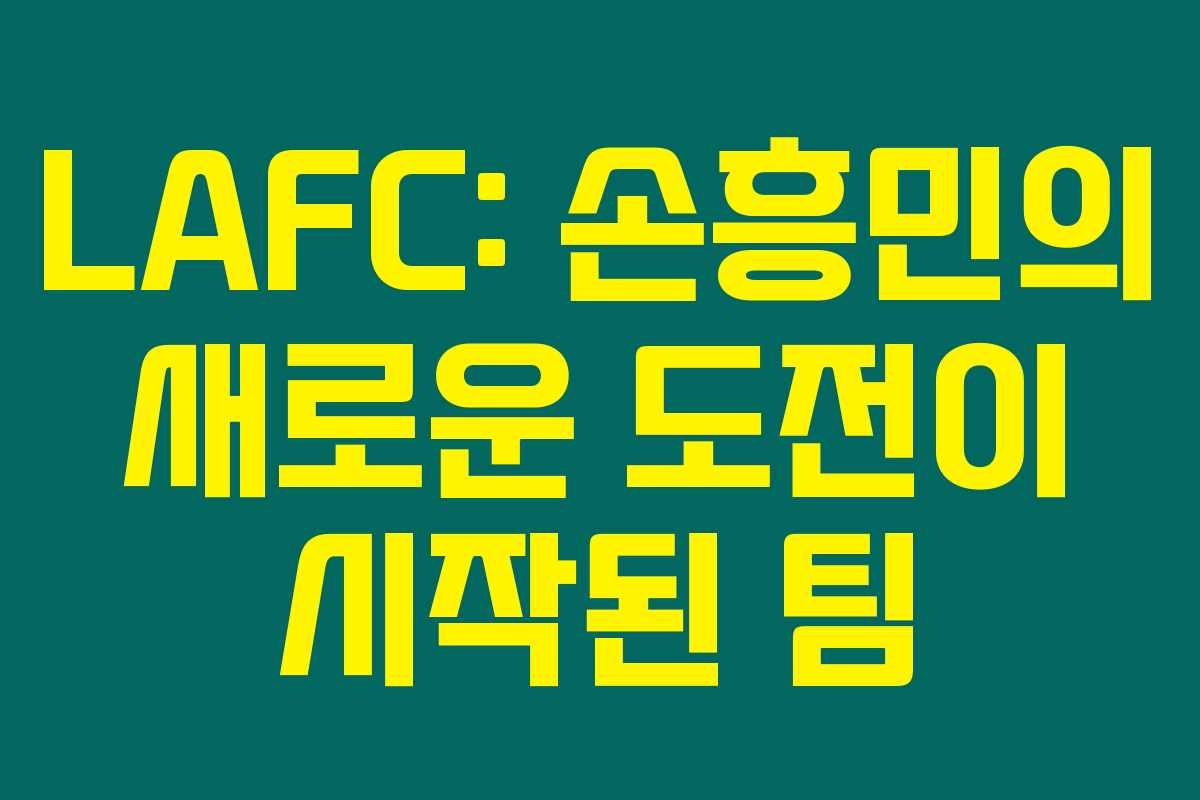 LAFC: 손흥민의 새로운 도전이 시작된 팀