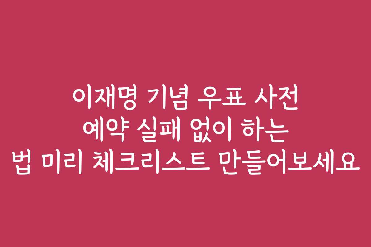 이재명 기념 우표 사전 예약 실패 없이 하는 법 미리 체크리스트 만들어보세요