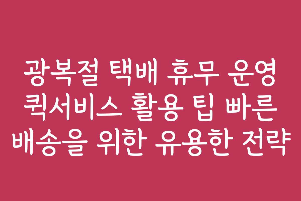 광복절 택배 휴무 운영 퀵서비스 활용 팁 빠른 배송을 위한 유용한 전략
