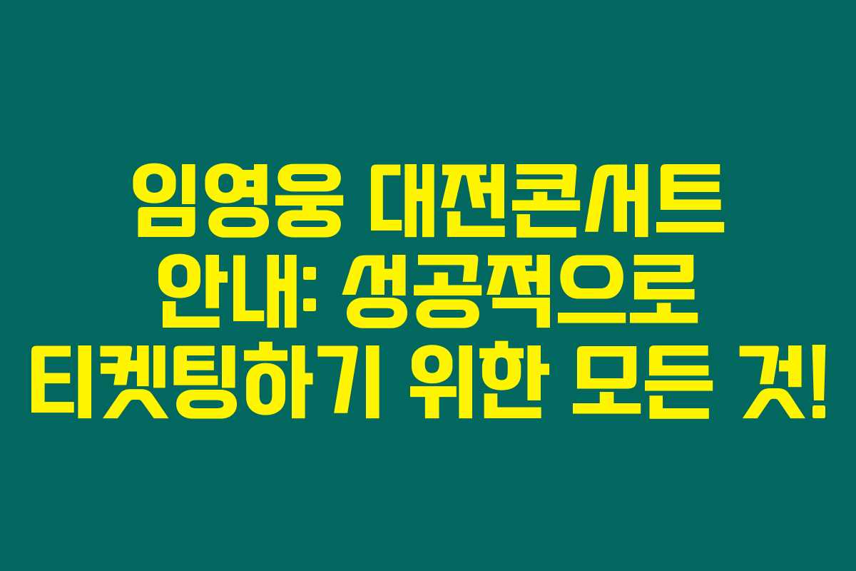 임영웅 대전콘서트 안내: 성공적으로 티켓팅하기 위한 모든 것!