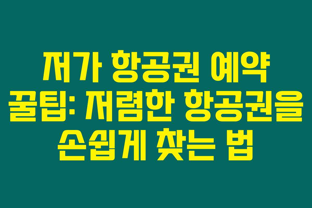저가 항공권 예약 꿀팁: 저렴한 항공권을 손쉽게 찾는 법
