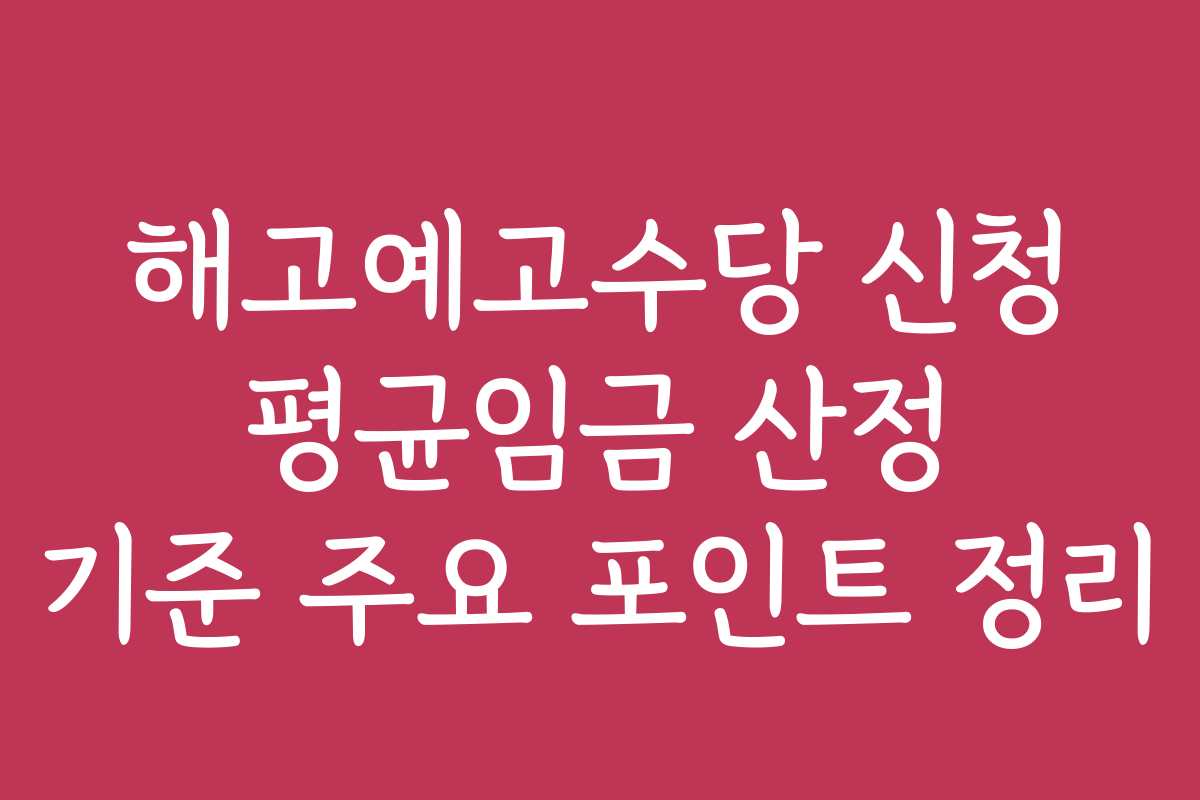해고예고수당 신청 평균임금 산정 기준 주요 포인트 정리 해고예고수당 신청 평균임금 산정 기준 주요 포인트 정리