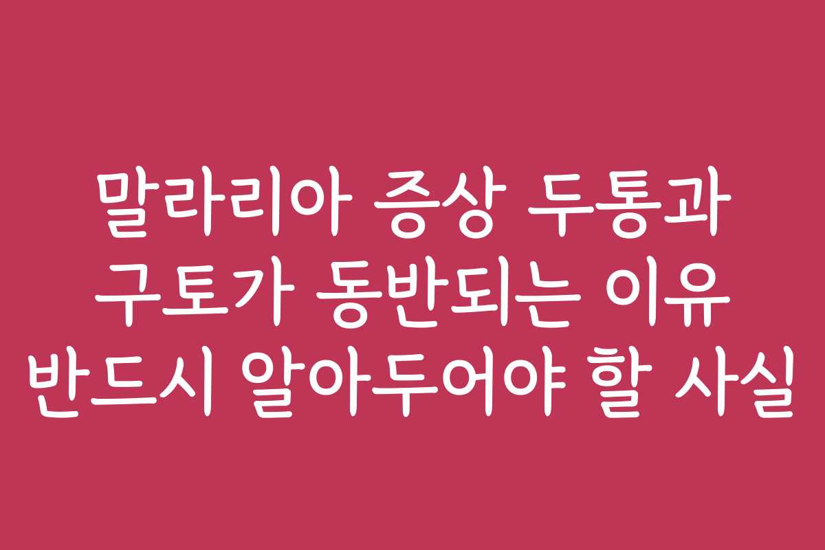 말라리아 증상 두통과 구토가 동반되는 이유 반드시 알아두어야 할 사실