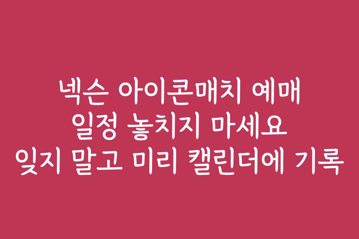넥슨 아이콘매치 예매 일정 놓치지 마세요 잊지 말고 미리 캘린더에 기록