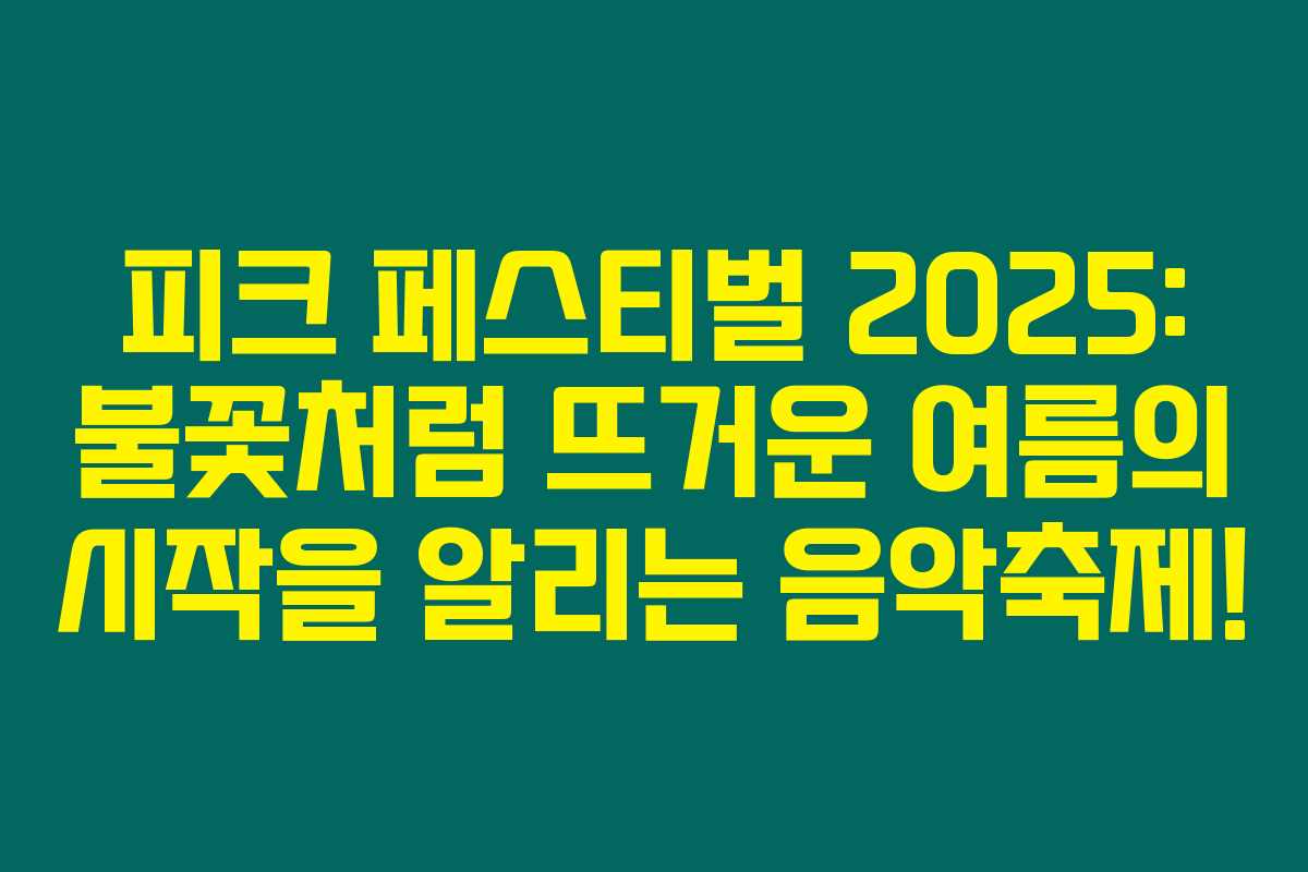 피크 페스티벌 2025: 불꽃처럼 뜨거운 여름의 시작을 알리는 음악축제!
