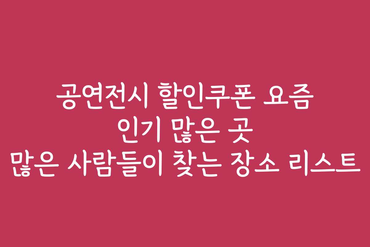 공연전시 할인쿠폰 요즘 인기 많은 곳 많은 사람들이 찾는 장소 리스트 공연전시 할인쿠폰 요즘 인기 많은 곳 많은 사람들이 찾는 장소 리스트