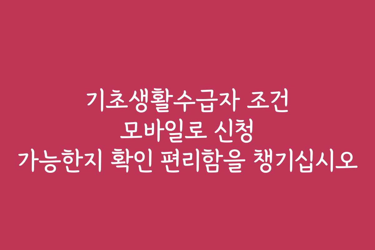 기초생활수급자 조건 모바일로 신청 가능한지 확인 편리함을 챙기십시오