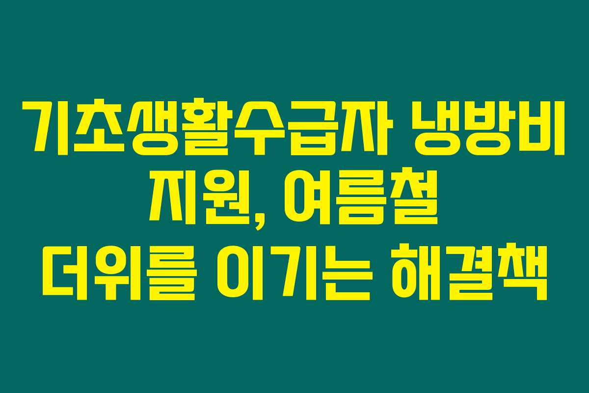 기초생활수급자 냉방비 지원, 여름철 더위를 이기는 해결책