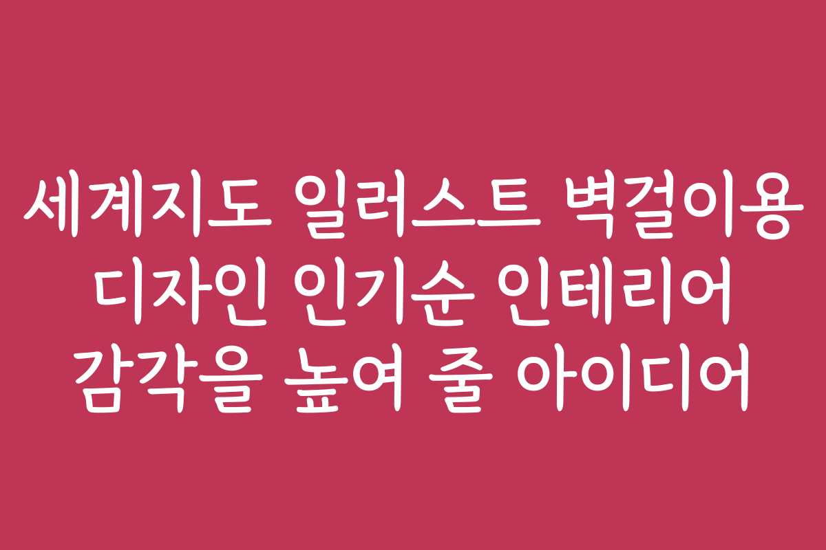 세계지도 일러스트 벽걸이용 디자인 인기순 인테리어 감각을 높여 줄 아이디어