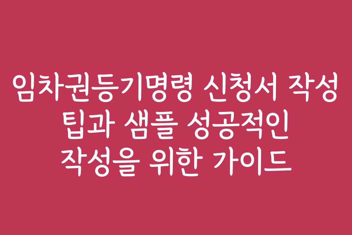 임차권등기명령 신청서 작성 팁과 샘플 성공적인 작성을 위한 가이드 임차권등기명령 신청서 작성 팁과 샘플 성공적인 작성을 위한 가이드