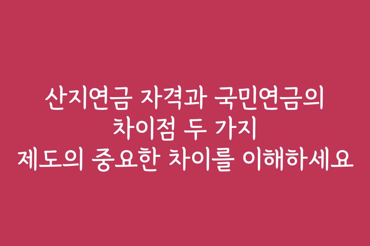 산지연금 자격과 국민연금의 차이점 두 가지 제도의 중요한 차이를 이해하세요 산지연금 자격과 국민연금의 차이점 두 가지 제도의 중요한 차이를 이해하세요