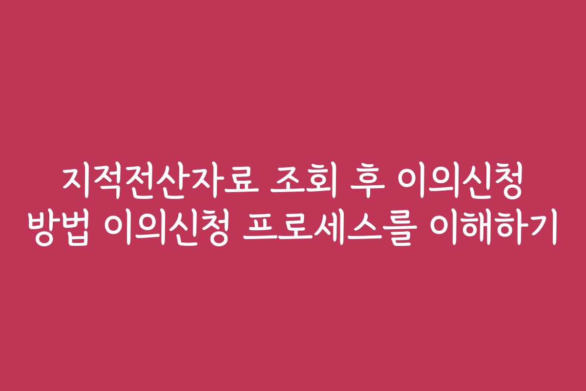 지적전산자료 조회 후 이의신청 방법 이의신청 프로세스를 이해하기