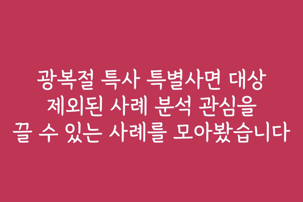 광복절 특사 특별사면 대상 제외된 사례 분석 관심을 끌 수 있는 사례를 모아봤습니다 광복절 특사 특별사면 대상 제외된 사례 분석 관심을 끌 수 있는 사례를 모아봤습니다