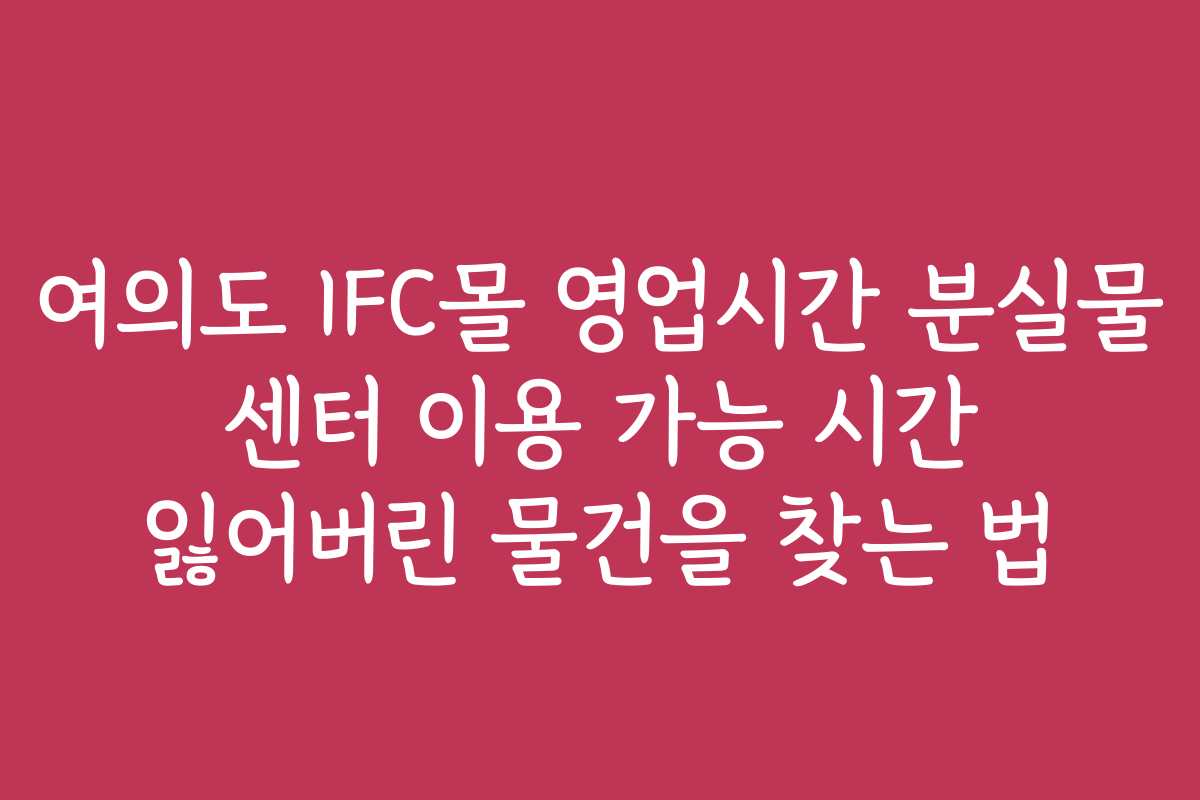 여의도 IFC몰 영업시간 분실물 센터 이용 가능 시간 잃어버린 물건을 찾는 법
