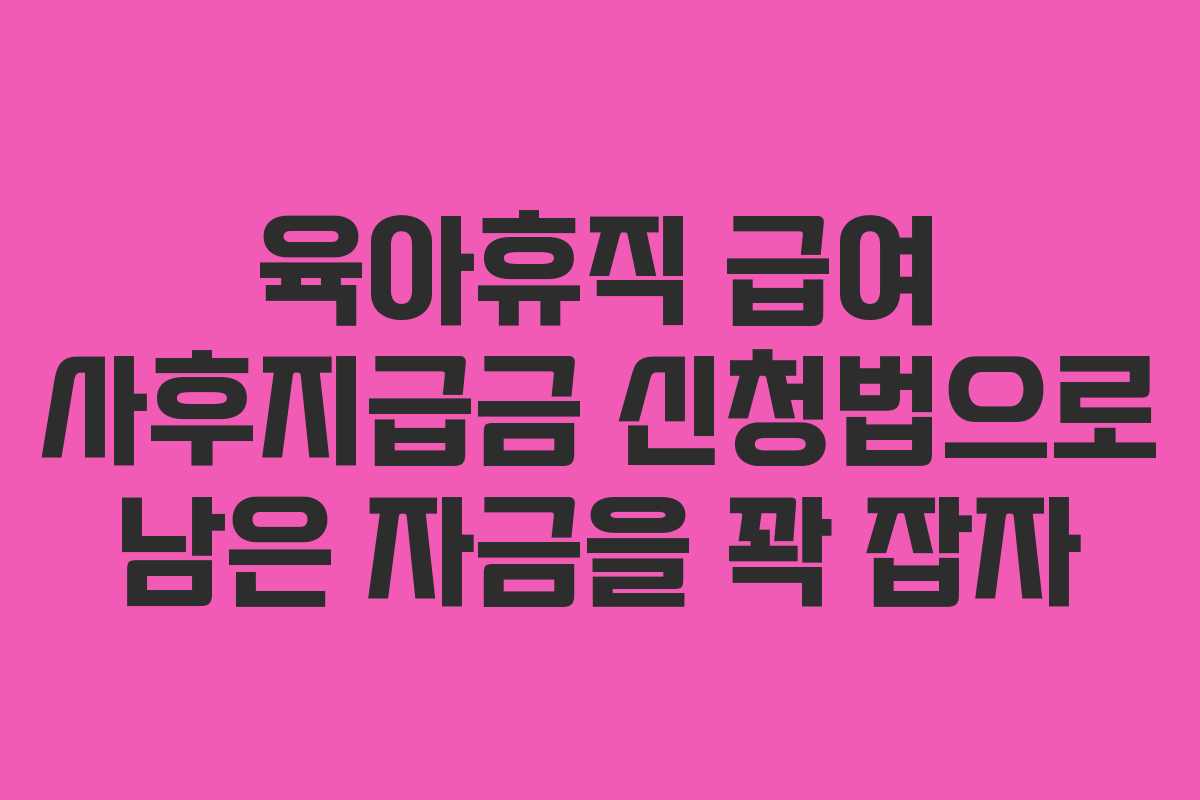육아휴직 급여 사후지급금 신청법으로 남은 자금을 꽉 잡자