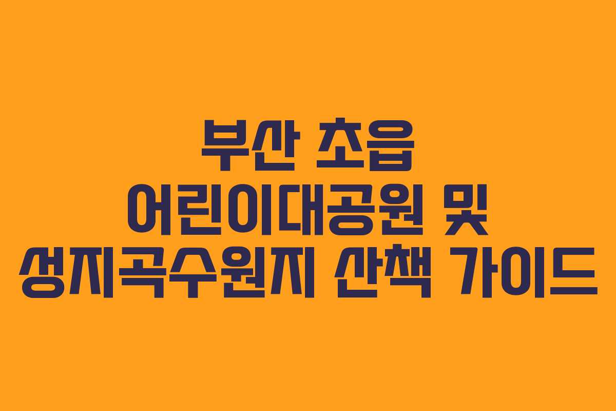 부산 초읍 어린이대공원 및 성지곡수원지 산책 가이드