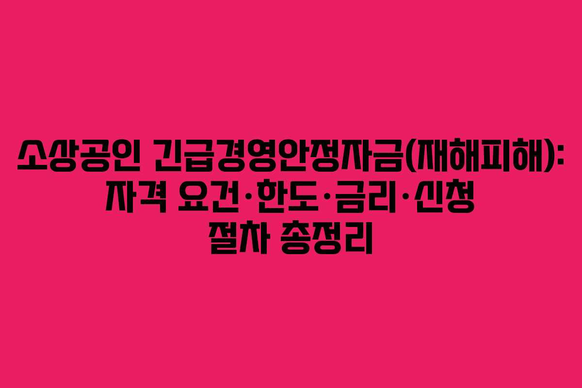소상공인 긴급경영안정자금(재해피해): 자격 요건·한도·금리·신청 절차 총정리