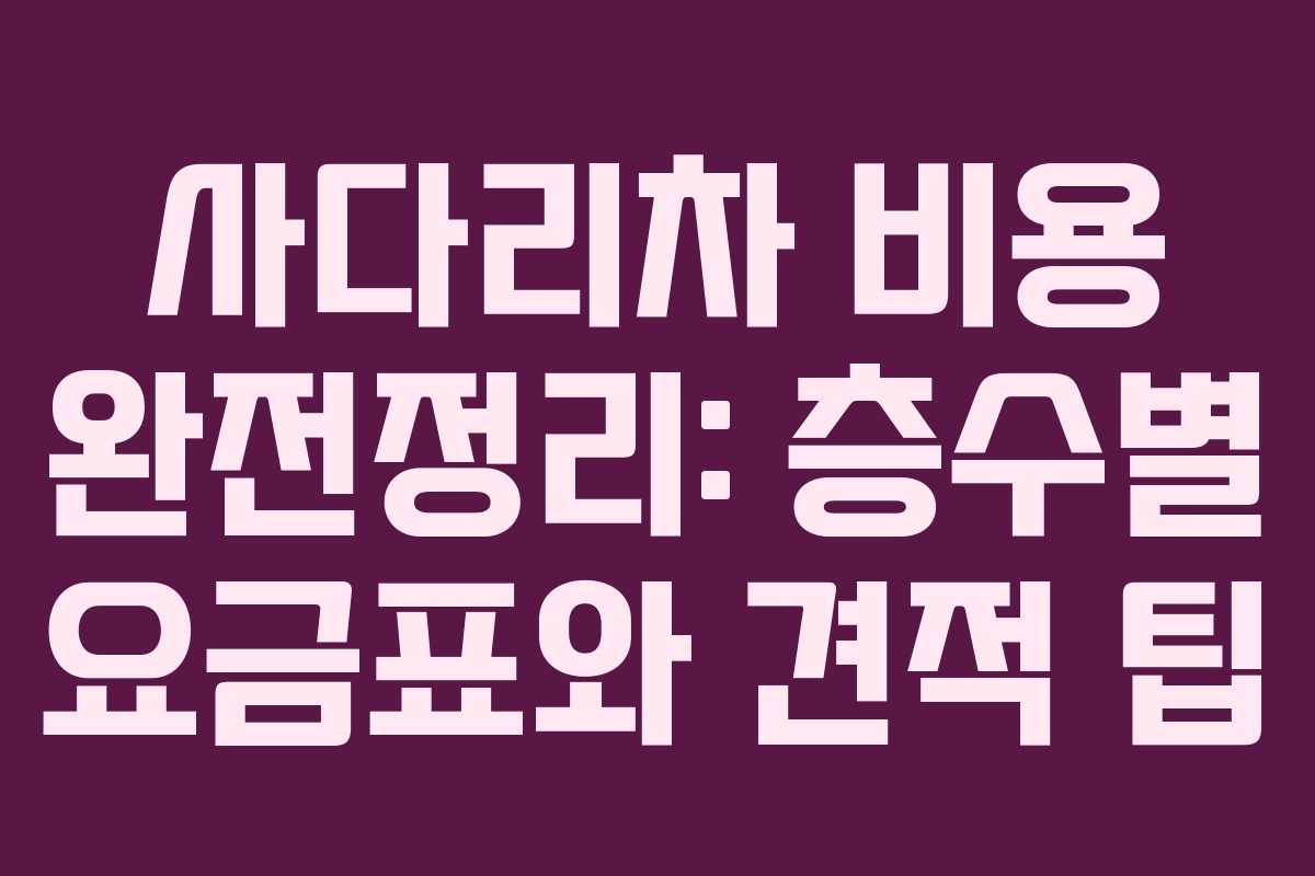 사다리차 비용 완전정리: 층수별 요금표와 견적 팁