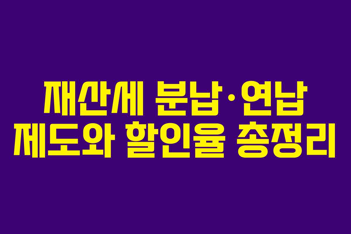 재산세 분납·연납 제도와 할인율 총정리