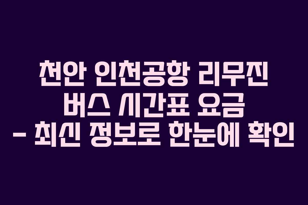 천안 인천공항 리무진 버스 시간표 요금 - 최신 정보로 한눈에 확인