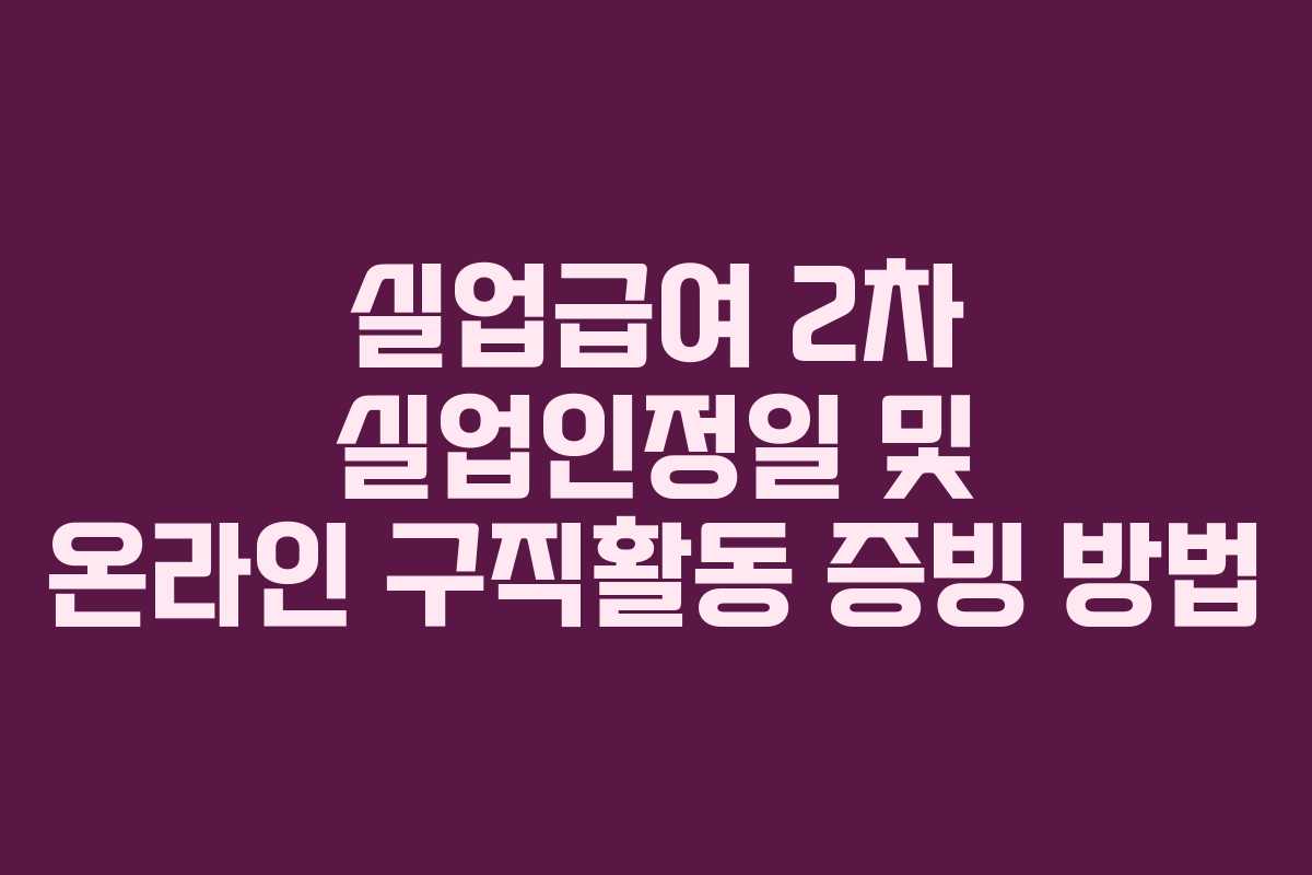 실업급여 2차 실업인정일 및 온라인 구직활동 증빙 방법