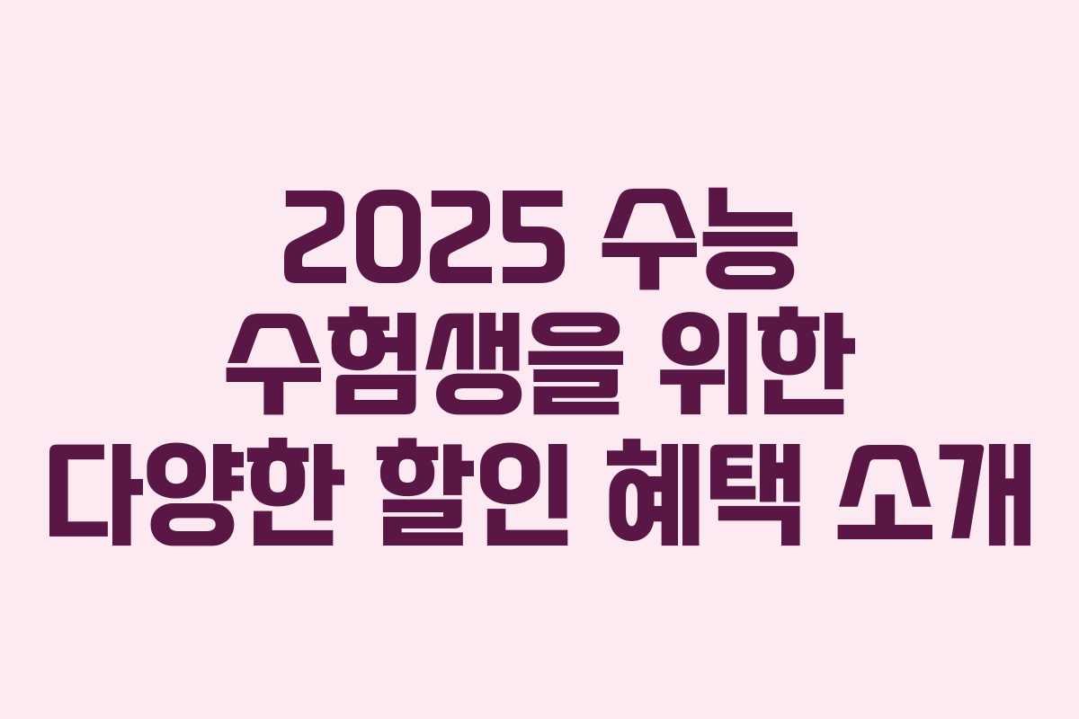 2025 수능 수험생을 위한 다양한 할인 혜택 소개