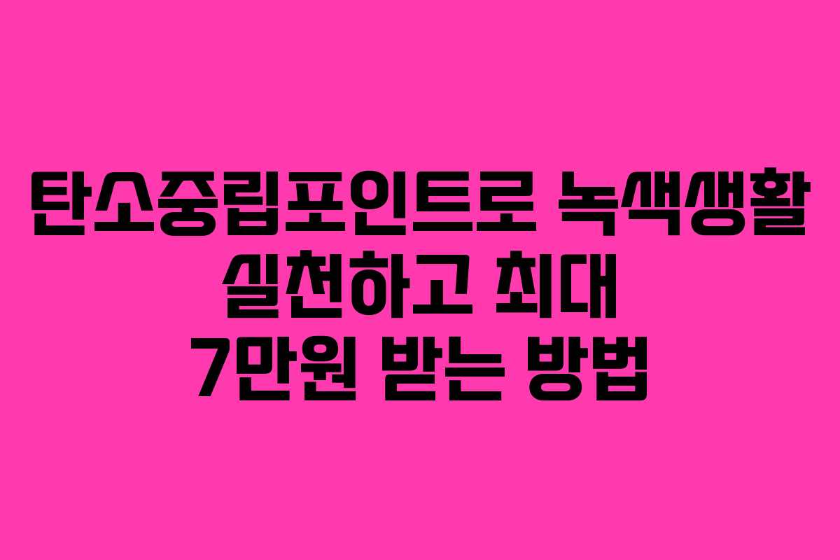 탄소중립포인트로 녹색생활 실천하고 최대 7만원 받는 방법
