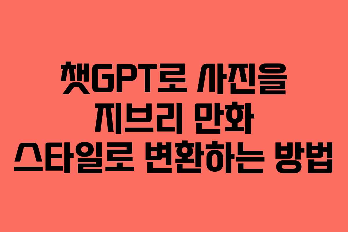챗GPT로 사진을 지브리 만화 스타일로 변환하는 방법