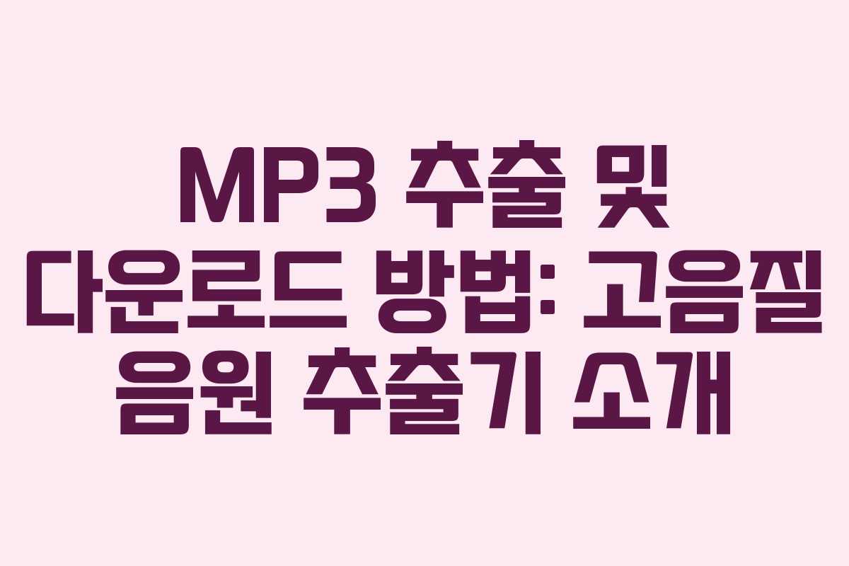 MP3 추출 및 다운로드 방법: 고음질 음원 추출기 소개