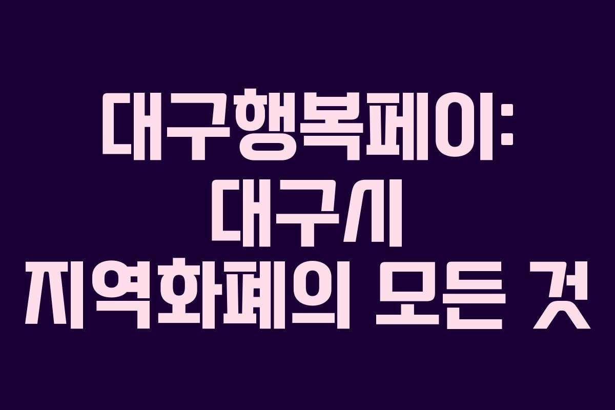 대구행복페이: 대구시 지역화폐의 모든 것
