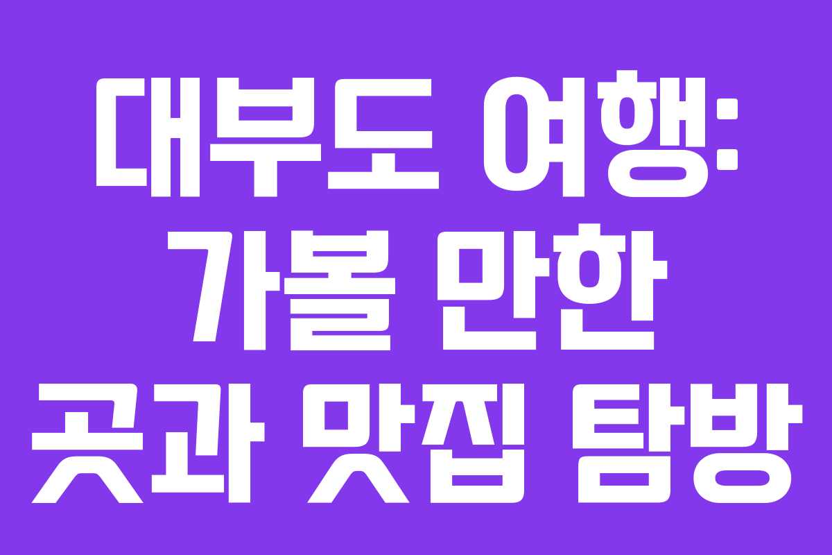 대부도 여행: 가볼 만한 곳과 맛집 탐방
