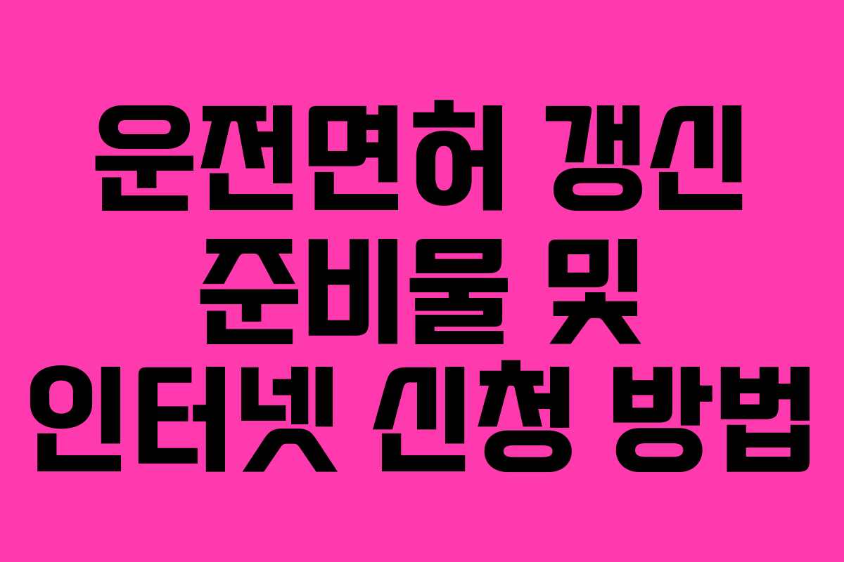 운전면허 갱신 준비물 및 인터넷 신청 방법