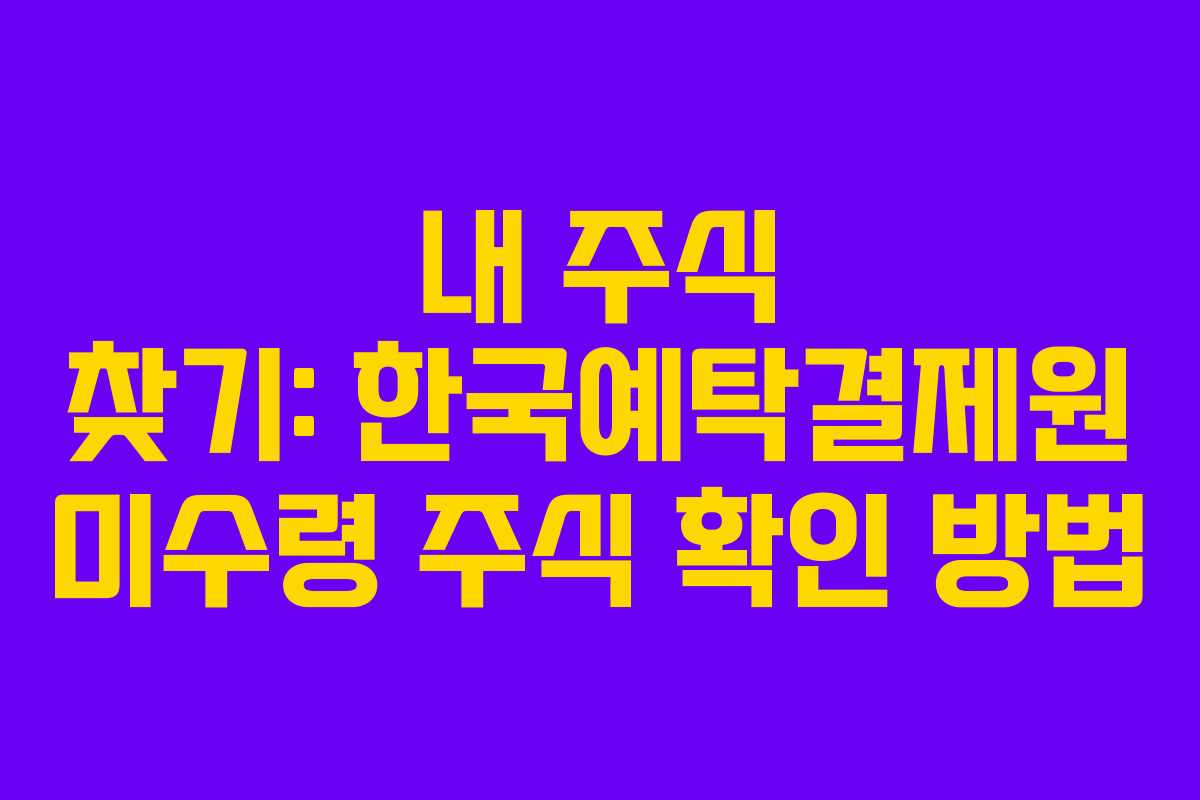내 주식 찾기: 한국예탁결제원 미수령 주식 확인 방법