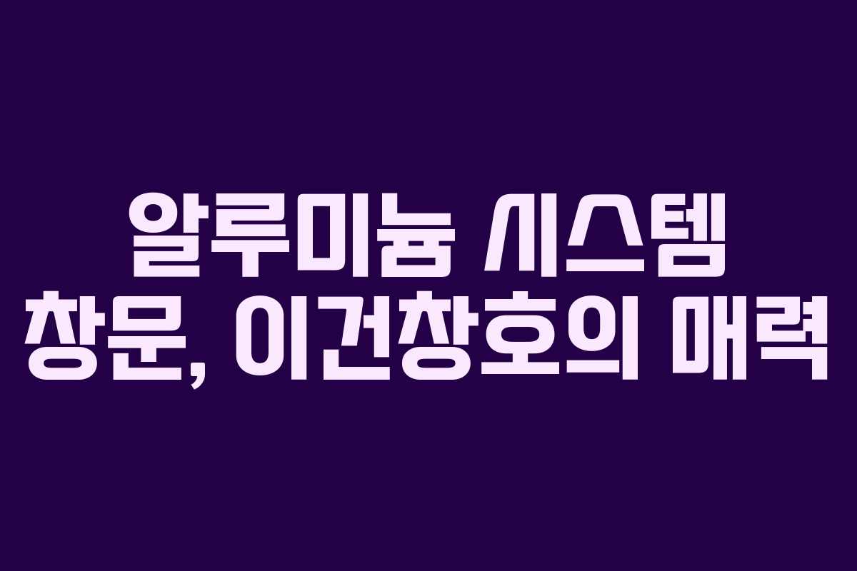 알루미늄 시스템 창문, 이건창호의 매력