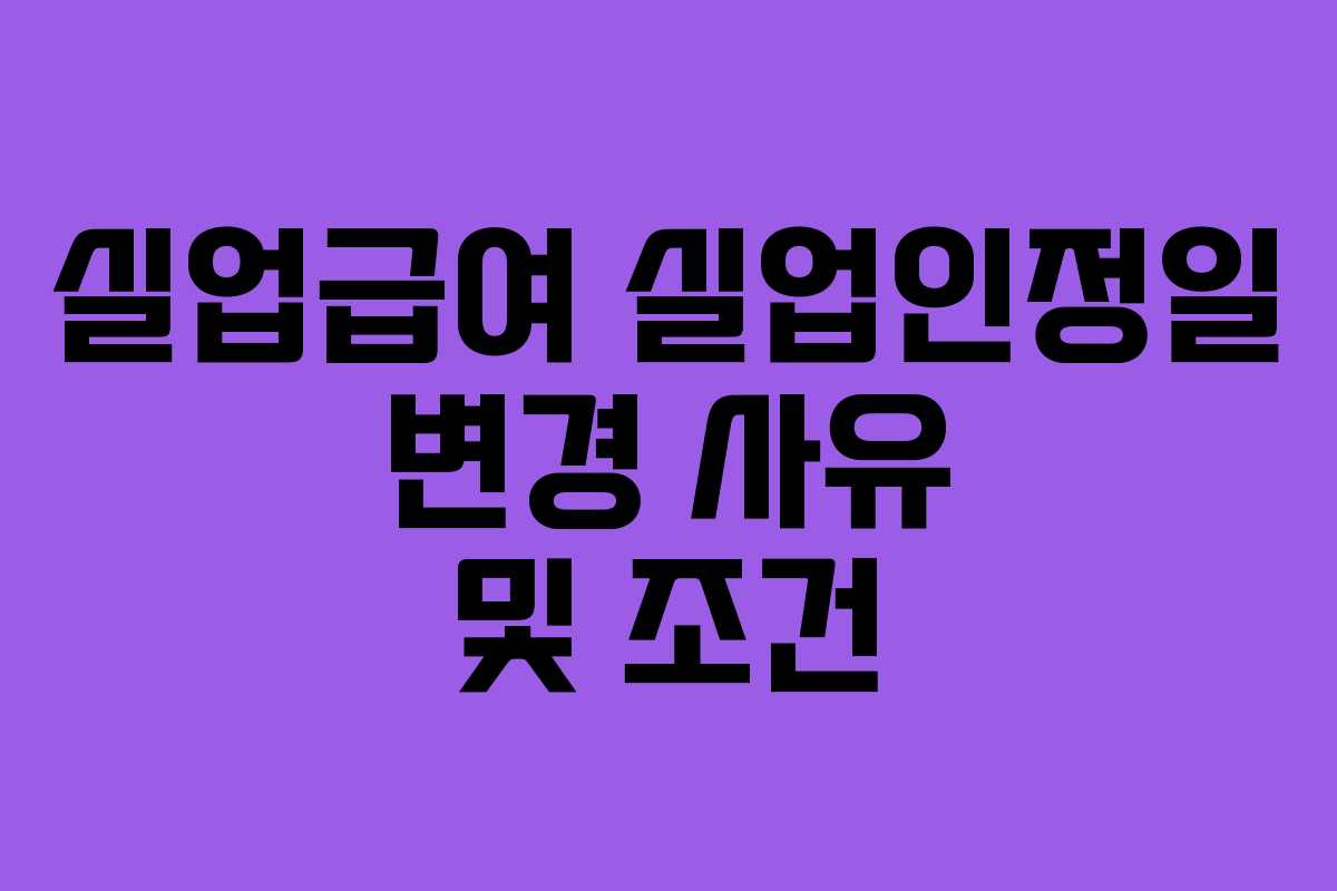 실업급여 실업인정일 변경 사유 및 조건