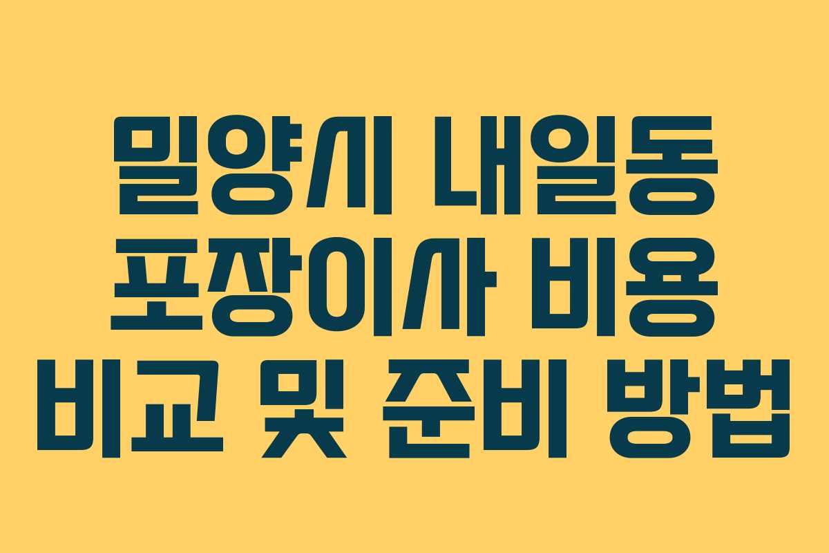 밀양시 내일동 포장이사 비용 비교 및 준비 방법