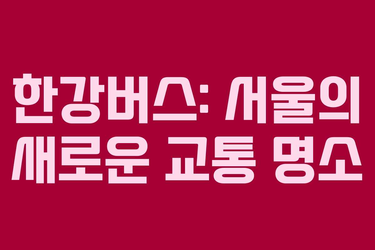 한강버스: 서울의 새로운 교통 명소
