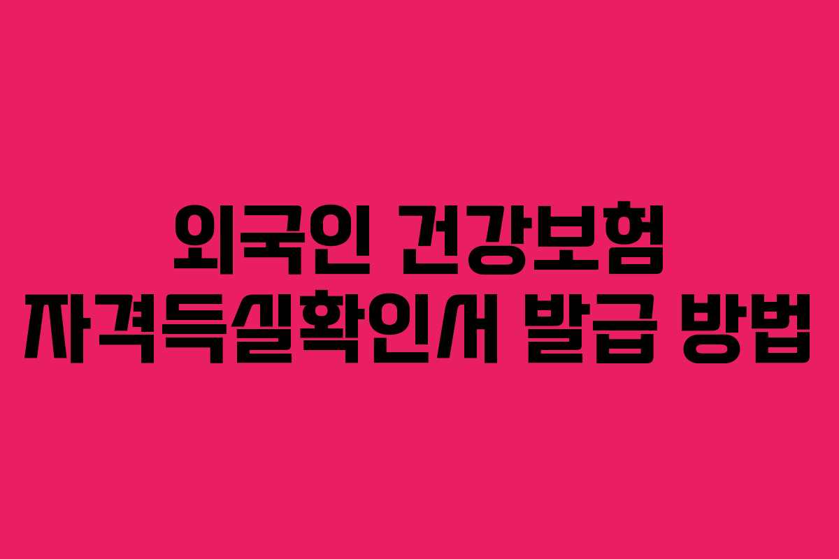 외국인 건강보험 자격득실확인서 발급 방법