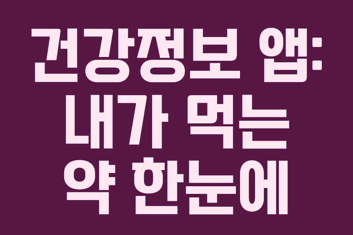 건강정보 앱: 내가 먹는 약 한눈에