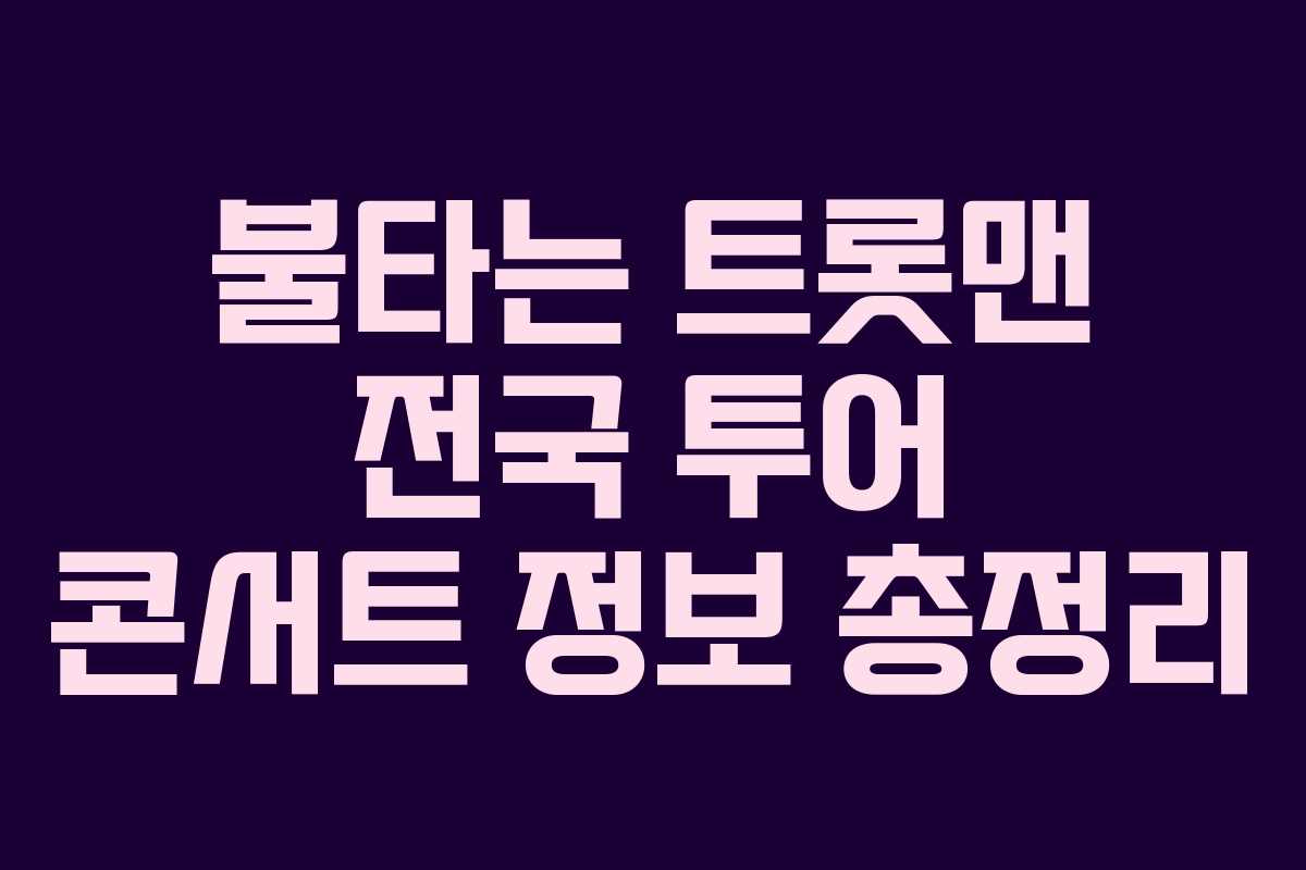 불타는 트롯맨 전국 투어 콘서트 정보 총정리