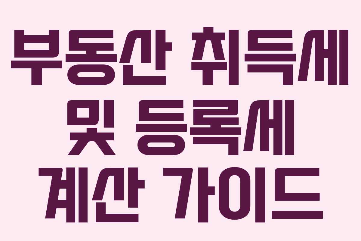 부동산 취득세 및 등록세 계산 가이드