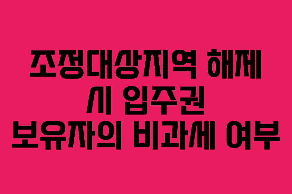 조정대상지역 해제 시 입주권 보유자의 비과세 여부