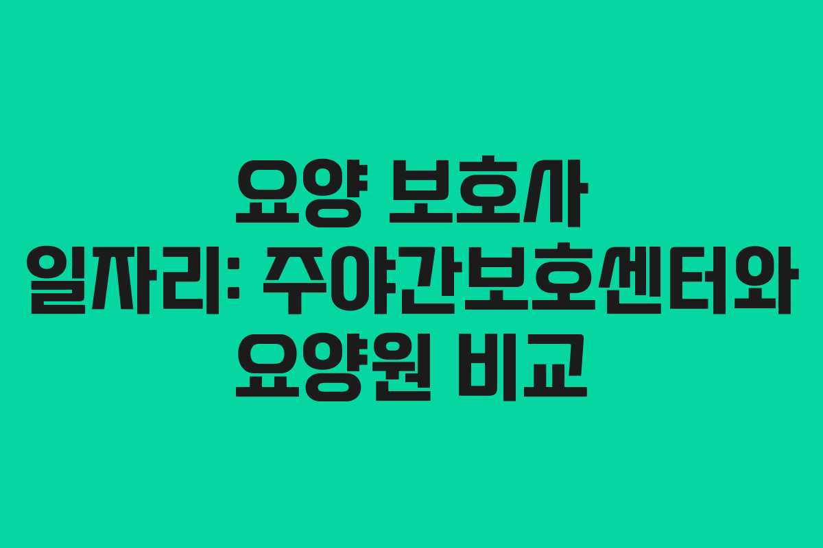 요양 보호사 일자리: 주야간보호센터와 요양원 비교