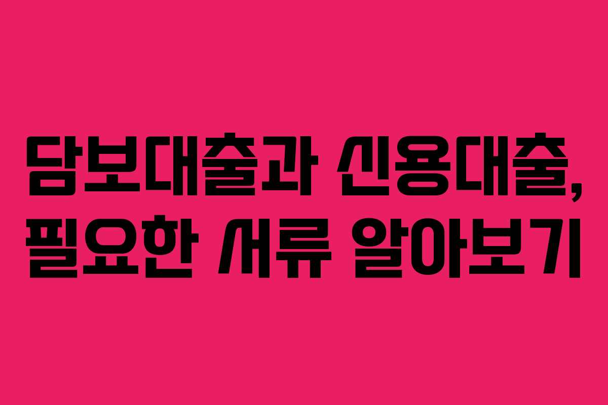 담보대출과 신용대출, 필요한 서류 알아보기